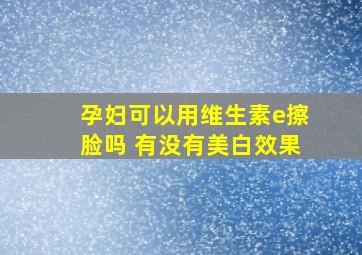 孕妇可以用维生素e擦脸吗 有没有美白效果